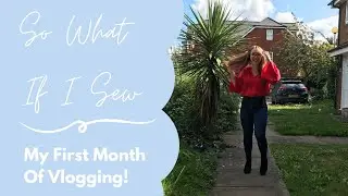 My First Month On Youtube! - So What If I Sew