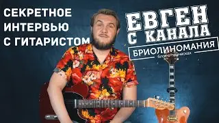 Секретное интервью с гитаристом.  Евген - канал Бриолиномания
