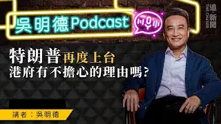吳明德Podcast｜特朗普再度上台   港府有不擔心的理由嗎？