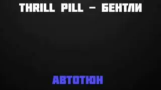 THRILL PILL - Бентли  [Автотюн]