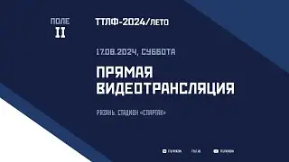 ТТЛФ. Live - 17.08.2024. Поле II