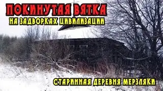 ПОКИНУТАЯ ВЯТКА. Старинная деревня Мерзляки. На задворках цивилизации.