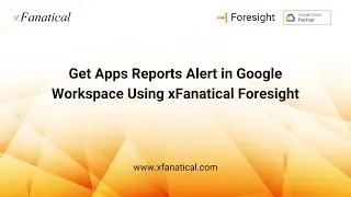 Apps Reporting And Getting Alerts In Google Workspace using xFanatical Foresight