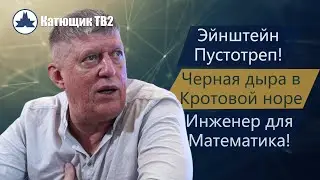 ЭЙНШТЕЙН НЕ ДЕЛАЛ АТОМНУЮ БОМБУ! ЧЕРНАЯ ДЫРА В КРОТОВОЙ НОРЕ! ИНЖЕНЕР МАТЕМАТИКАМ! КАТЮЩИК ТВ2