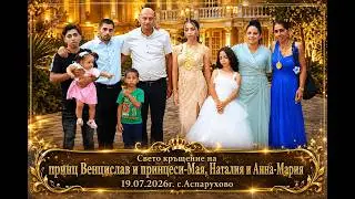 Свето кръщение на принц-Венцислав и принцеси Мая, Наталия и Анна-Мария . 19.07.2026г. Част 1