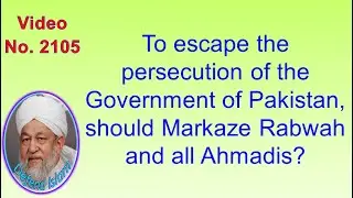 To escape the persecution of the Government of Pakistan, should Markaze Rabwah and all Ahmadis? 2105