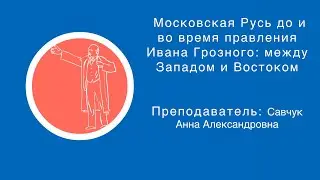 Савчук Анна: Московская Русь до и во время правления Ивана Грозного: между Западом и Востоком (ч. 2)