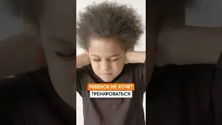 Ребенок не хочет тренироваться. Что делать?