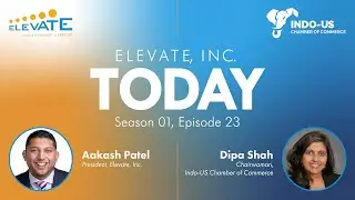Elevate, Inc. TODAY Podcast | S1 Episode 23 with Dipa Shah, Chairwoman, Indo-US Chamber of Commerce