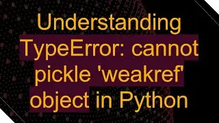Understanding TypeError: cannot pickle 'weakref' object in Python
