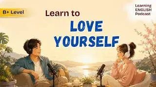 English Podcast for Easy Conversation | Learn To Love Yourself | English Conversation Practice