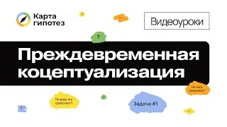Видеоурок о Карте гипотез. Преждевременная конкретизация