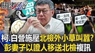 柯文哲、民眾黨施壓檢調？北檢外小草叫囂！ 彭振聲妻子以證人身分移送北檢複訊！【關鍵時刻】20240830-5 劉寶傑 王瑞德 姚惠珍 黃暐瀚