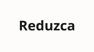 How to pronounce Reduzca