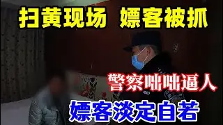 掃黃現場：大門被堵，嫖客逃跑不及當場被抓，警察咄咄逼人，嫖客不慌不忙，淡定應對神情自若！