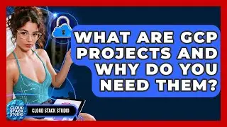 What Are GCP Projects And Why Do You Need Them? - Cloud Stack Studio