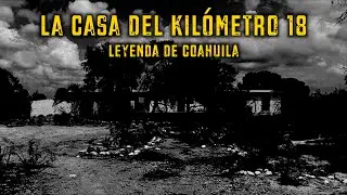 La Casa del Kilómetro 18 - Leyenda de Coahuila