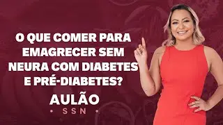 O que comer para emagrecer sem neura com pré diabetes e diabetes? | Aulão SSN