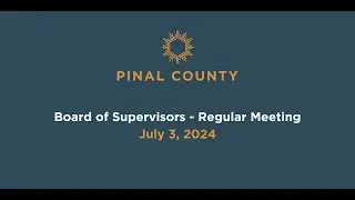 Pinal County Board of Supervisors - Regular Meeting: July 3, 2024