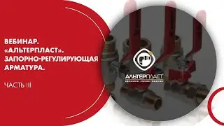 Вебинар. «АЛЬТЕРПЛАСТ». Запорно-регулирующая арматура. Часть III