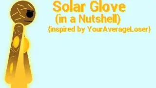 Solar Glove In A Nutshell(Inspired by YourAverageLoser)