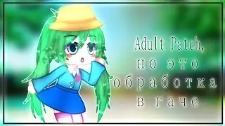 Adult Patch, но это обработка в гаче//12+