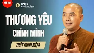 Sư Minh Niệm - DÙ SAO ĐI NỮA THƯƠNG YÊU BẢN THÂN LÀ ĐIỀU RẤT CẦN THIẾT | Radio Chữa Lành