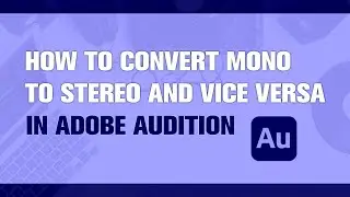 How to Convert Stereo to Mono and Mono to Stereo in Adobe Audition