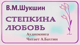 В М  Шукшин Степкина любовь  Рассказ  Аудиокнига