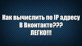 Как вычислить IP адрес в Вконтакте??? ЛЕГКО!!!