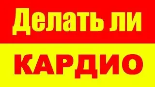 НУЖНО ЛИ ДЕЛАТЬ КАРДИО И КОГДА ДЕЛАТЬ КАРДИО ?