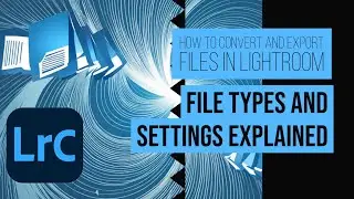 How to Convert and Export Files in Lightroom | File Types and Settings Explained