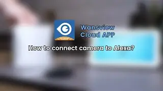 Connecting Your Camera to Alexa Made Easy with Wansview Cloud App