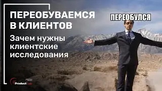 Зачем нужны клиентские исследования и как они помогают разработать успешный продукт?