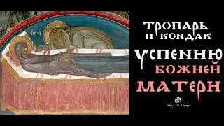 УСПЕНИЕ БОЖИЕЙ МАТЕРИ - ТРОПАРЬ И КОНДАК