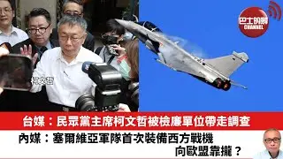 【晨早直播】台媒：民眾黨主席柯文哲被檢廉單位帶走調查。內媒：塞爾維亞軍隊首次裝備西方戰機，向歐盟靠攏？24年8月31日