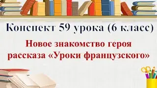 59 урок 3 четверть 6 класс.Новое знакомство героя рассказа 