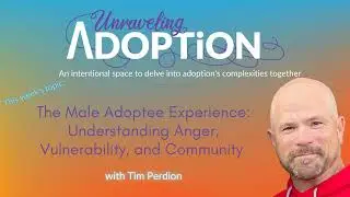 The Male Adoptee Experience: Understanding Anger, Vulnerability, and Community with Tim Perdion...