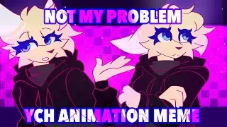☆ NOT MY PROBLEM ☆ YCH ANIMATION MEME ☆