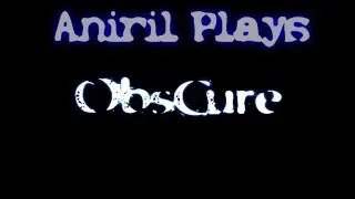 Aniril Plays: Obscure! Part 5