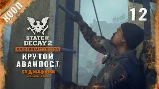 State of Decay 2 ● Крутой аванпост #12 ● Прохождение в кооперативе