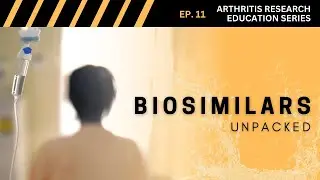 Arthritis Research Education Series Ep. 11 - Biosimilars Unpacked