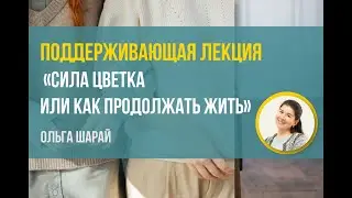 Ольга Шарай "Сила цветка или как продолжать жить"