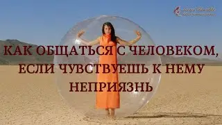 Как общаться с человеком, если чувствуешь к нему неприязнь