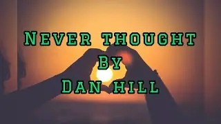 DAN HILL/NEVER THOUGHT/LYRICS