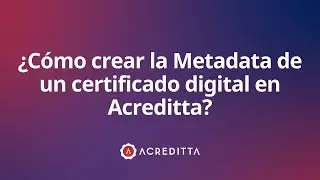 ¿Cómo crear la Metadata de un certificado digital en Acreditta?