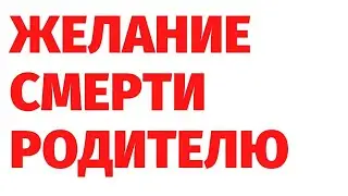 ЖЕЛАНИЕ СМЕРТИ РОДИТЕЛЮ - к чему приводит. Регрессивный гипноз