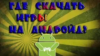 Где скачать игры на андройд (android)