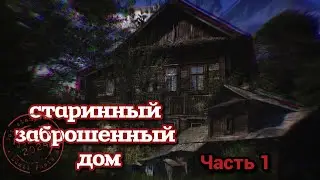 Старинный заброшенный дом. Часть 1