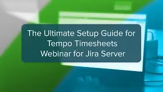 Webinar: Tempo Timesheets Setup Guide for Jira Server - Feb 2020